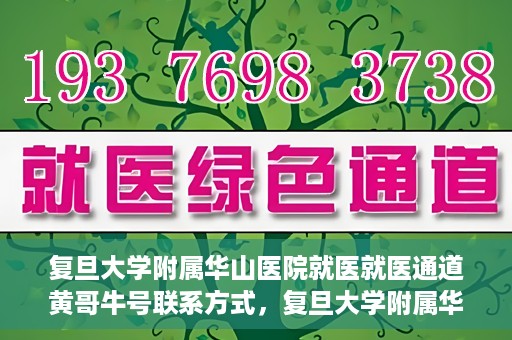 复旦大学附属华山医院就医就医通道黄哥牛号联系方式，复旦大学附属华山医院就医通道，黄哥牛号联系方式全解析