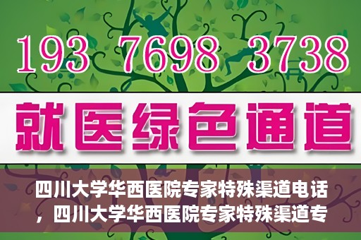 四川大学华西医院专家特殊渠道电话，四川大学华西医院专家特殊渠道专线电话揭秘