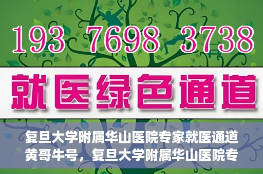 复旦大学附属华山医院专家就医通道黄哥牛号，复旦大学附属华山医院专家就医通道，黄哥牛号助您快速预约专家号