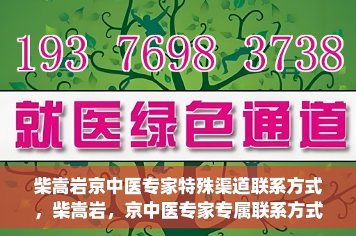 柴嵩岩京中医专家特殊渠道联系方式，柴嵩岩，京中医专家专属联系方式揭秘