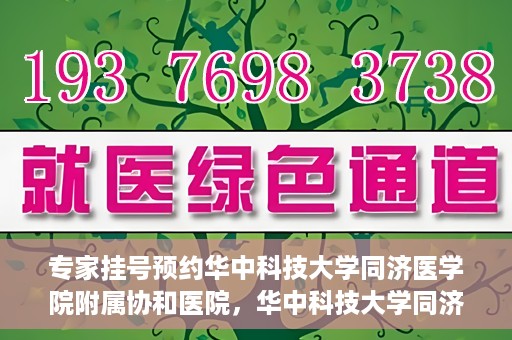 专家挂号预约华中科技大学同济医学院附属协和医院，华中科技大学同济医学院附属协和医院专家挂号预约攻略解析