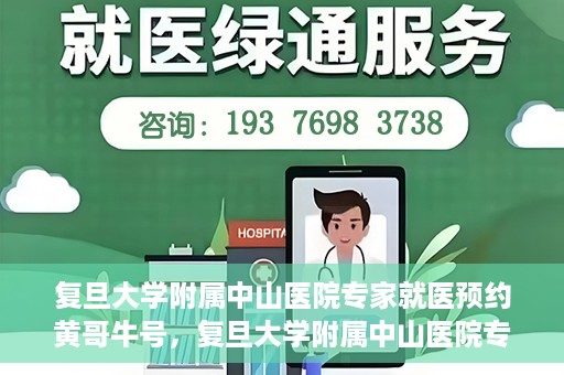 复旦大学附属中山医院专家就医预约黄哥牛号，复旦大学附属中山医院专家黄哥牛号预约攻略