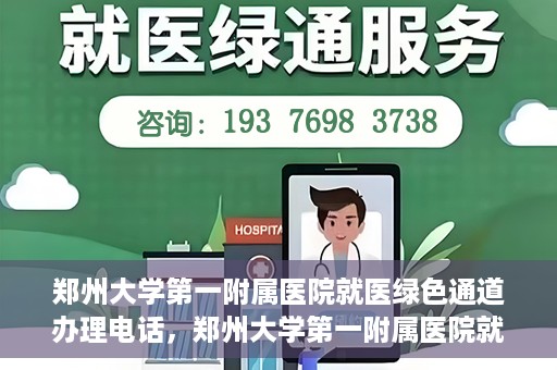 郑州大学第一附属医院就医绿色通道办理电话，郑州大学第一附属医院就医绿色通道咨询热线及办理指南