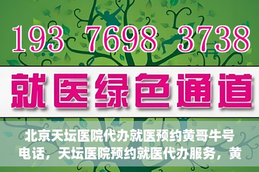 北京天坛医院代办就医预约黄哥牛号电话，天坛医院预约就医代办服务，黄哥牛号预约电话详解