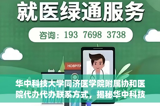 华中科技大学同济医学院附属协和医院代办代办联系方式，揭秘华中科技大学同济医学院附属协和医院代办联系方式，一站式服务指南
