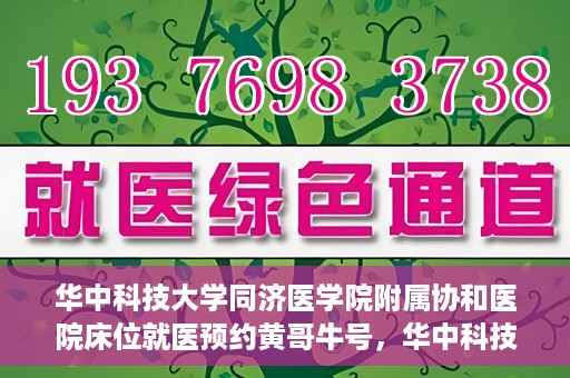 华中科技大学同济医学院附属协和医院床位就医预约黄哥牛号，华中科技大学同济医学院附属协和医院床位预约系统，黄哥牛号引领就医新风尚