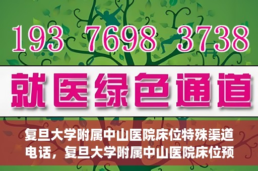 复旦大学附属中山医院床位特殊渠道电话，复旦大学附属中山医院床位预约专线电话揭秘