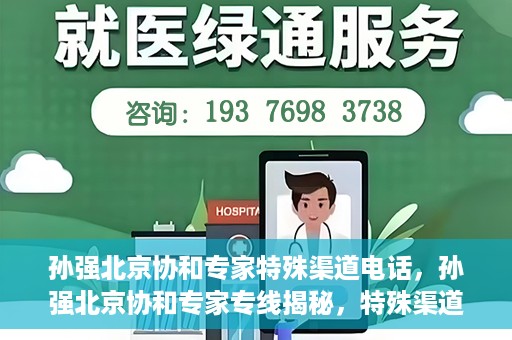 孙强北京协和专家特殊渠道电话，孙强北京协和专家专线揭秘，特殊渠道电话解读