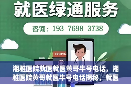 湘雅医院就医就医黄哥牛号电话，湘雅医院黄哥就医牛号电话揭秘，就医指南与联系方式解析