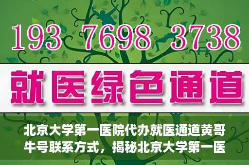 北京大学第一医院代办就医通道黄哥牛号联系方式，揭秘北京大学第一医院就医通道代办人黄哥牛号联系方式，就医无忧服务背后的真相？