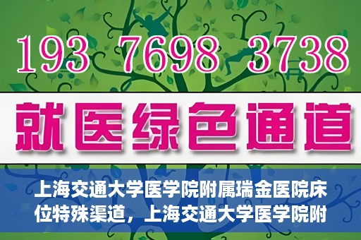 上海交通大学医学院附属瑞金医院床位特殊渠道，上海交通大学医学院附属瑞金医院床位特殊预约渠道揭秘