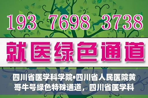 四川省医学科学院•四川省人民医院黄哥牛号绿色特殊通道，四川省医学科学院·四川省人民医院黄哥牛号绿色就医特殊通道