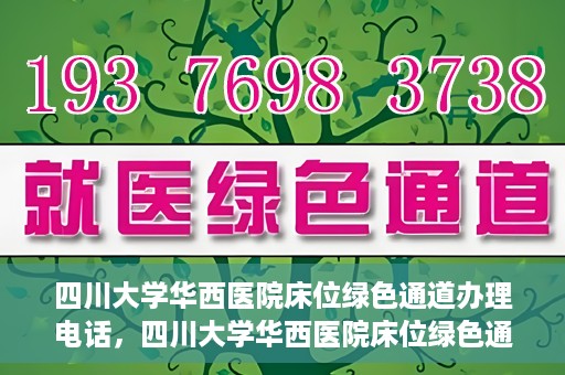 四川大学华西医院床位绿色通道办理电话，四川大学华西医院床位绿色通道咨询热线
