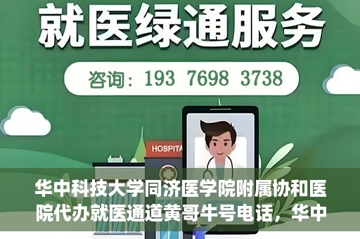 华中科技大学同济医学院附属协和医院代办就医通道黄哥牛号电话，华中科技大学同济医学院附属协和医院代办就医通道揭秘，黄哥牛号联系电话曝光