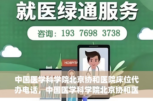中国医学科学院北京协和医院床位代办电话，中国医学科学院北京协和医院床位咨询热线