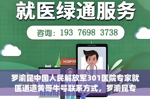 罗渝昆中国人民解放军301医院专家就医通道黄哥牛号联系方式，罗渝昆专家就医通道揭秘，中国人民解放军301医院黄哥牛号联系方式全解析