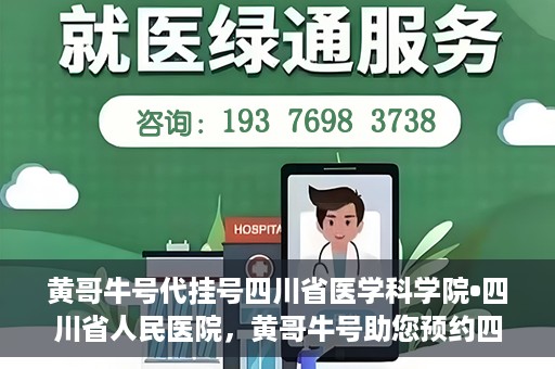 黄哥牛号代挂号四川省医学科学院•四川省人民医院，黄哥牛号助您预约四川省医学科学院·四川省人民医院专家号