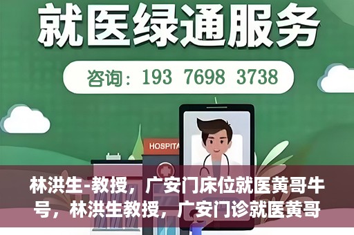 林洪生-教授，广安门床位就医黄哥牛号，林洪生教授，广安门诊就医黄哥牛号揭秘