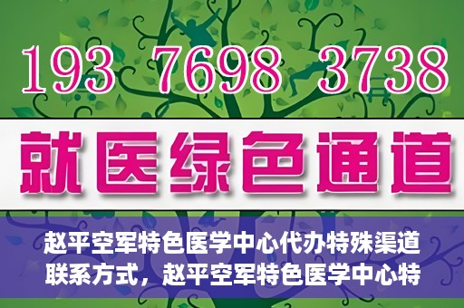 赵平空军特色医学中心代办特殊渠道联系方式，赵平空军特色医学中心特殊渠道联系代办服务秘籍揭秘