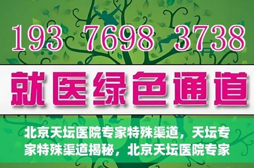 北京天坛医院专家特殊渠道，天坛专家特殊渠道揭秘，北京天坛医院专家特殊渠道深度解读