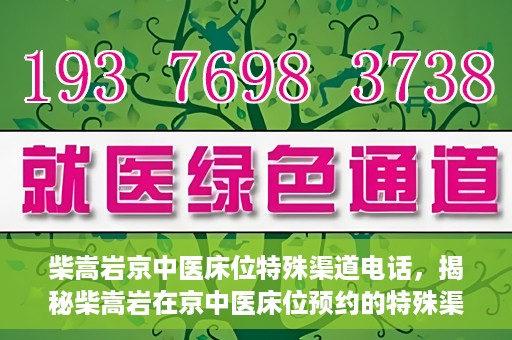柴嵩岩京中医床位特殊渠道电话，揭秘柴嵩岩在京中医床位预约的特殊渠道电话