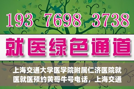 上海交通大学医学院附属仁济医院就医就医预约黄哥牛号电话，上海交通大学医学院附属仁济医院预约挂号指南，黄哥牛号电话就医新体验