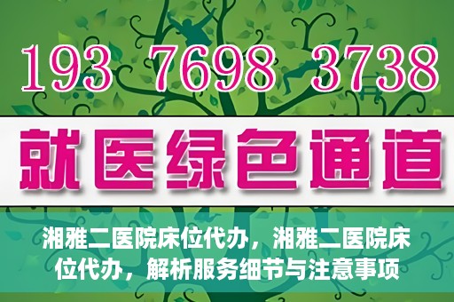 湘雅二医院床位代办，湘雅二医院床位代办，解析服务细节与注意事项