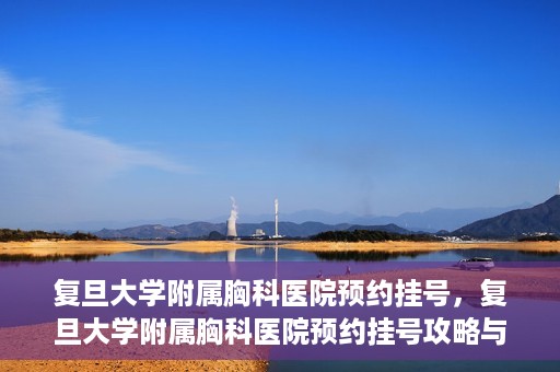 复旦大学附属胸科医院预约挂号，复旦大学附属胸科医院预约挂号攻略与指南