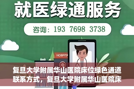 复旦大学附属华山医院床位绿色通道联系方式，复旦大学附属华山医院床位绿色通道咨询联系方式揭秘