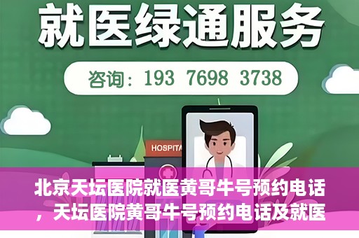 北京天坛医院就医黄哥牛号预约电话，天坛医院黄哥牛号预约电话及就医指南
