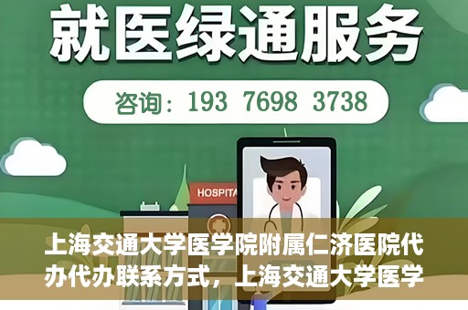 上海交通大学医学院附属仁济医院代办代办联系方式，上海交通大学医学院附属仁济医院代办服务联系方式解析