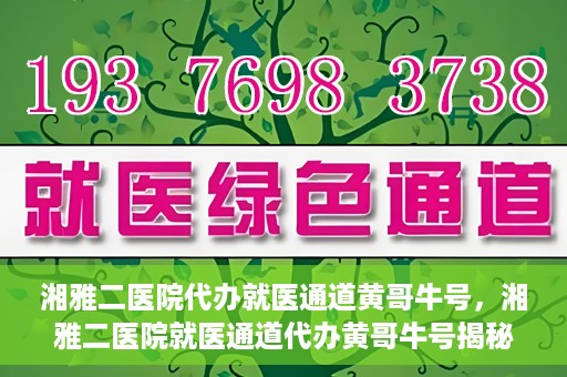 湘雅二医院代办就医通道黄哥牛号，湘雅二医院就医通道代办黄哥牛号揭秘