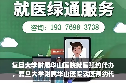 复旦大学附属华山医院就医预约代办，复旦大学附属华山医院就医预约代办服务详解