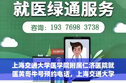 上海交通大学医学院附属仁济医院就医黄哥牛号预约电话，上海交通大学医学院附属仁济医院黄哥牛号预约电话及就医指南