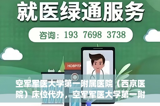 空军军医大学第一附属医院（西京医院）床位代办，空军军医大学第一附属医院（西京医院）床位代办服务详解