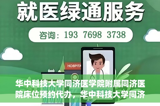 华中科技大学同济医学院附属同济医院床位预约代办，华中科技大学同济医院床位预约代办服务详解