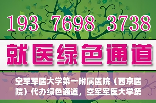 空军军医大学第一附属医院（西京医院）代办绿色通道，空军军医大学第一附属医院（西京医院）开通绿色通道代办服务