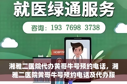 湘雅二医院代办黄哥牛号预约电话，湘雅二医院黄哥牛号预约电话及代办服务详解