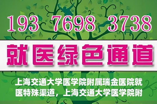 上海交通大学医学院附属瑞金医院就医特殊渠道，上海交通大学医学院附属瑞金医院就医特殊通道详解