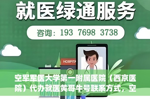 空军军医大学第一附属医院（西京医院）代办就医黄哥牛号联系方式，空军军医大学第一附属医院（西京医院）黄哥牛号就医代办联系方式揭秘