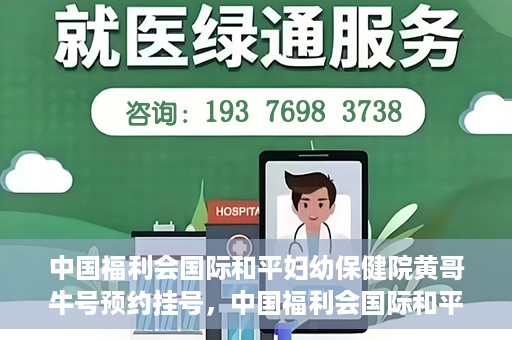 中国福利会国际和平妇幼保健院黄哥牛号预约挂号，中国福利会国际和平妇幼保健院黄哥牛号——预约挂号攻略