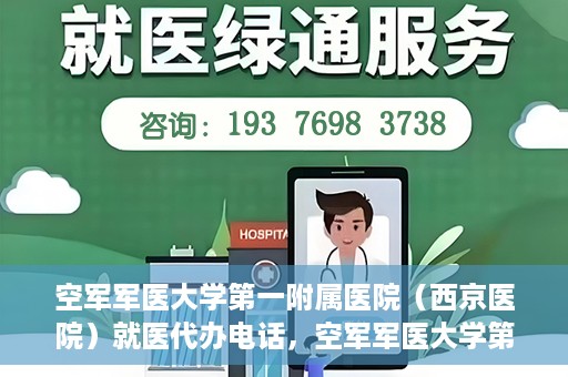 空军军医大学第一附属医院（西京医院）就医代办电话，空军军医大学第一附属医院（西京医院）就医代办服务热线详解