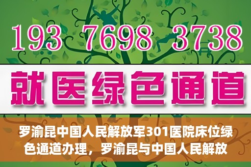 罗渝昆中国人民解放军301医院床位绿色通道办理，罗渝昆与中国人民解放军301医院床位绿色通道详解
