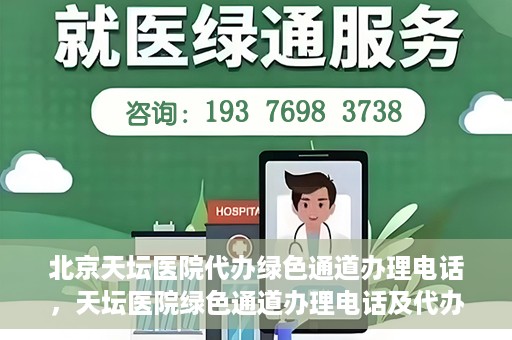 北京天坛医院代办绿色通道办理电话，天坛医院绿色通道办理电话及代办服务详解