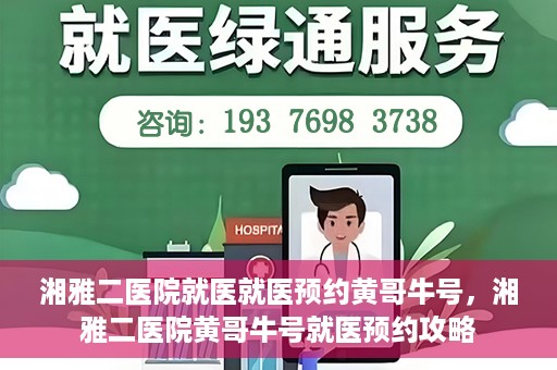湘雅二医院就医就医预约黄哥牛号，湘雅二医院黄哥牛号就医预约攻略