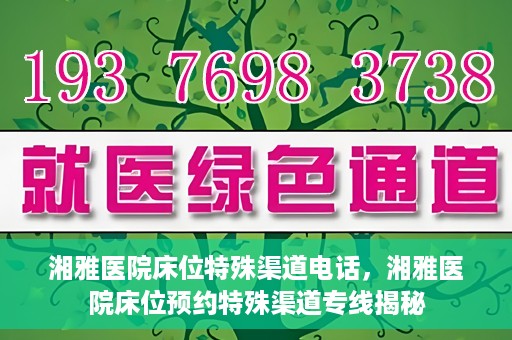 湘雅医院床位特殊渠道电话，湘雅医院床位预约特殊渠道专线揭秘