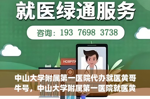 中山大学附属第一医院代办就医黄哥牛号，中山大学附属第一医院就医黄哥牛号代办攻略