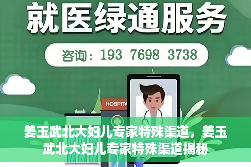 姜玉武北大妇儿专家特殊渠道，姜玉武北大妇儿专家特殊渠道揭秘
