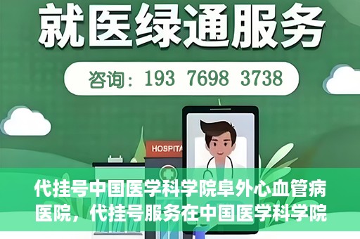 代挂号中国医学科学院阜外心血管病医院，代挂号服务在中国医学科学院阜外心血管病医院，预约挂号新体验与挑战