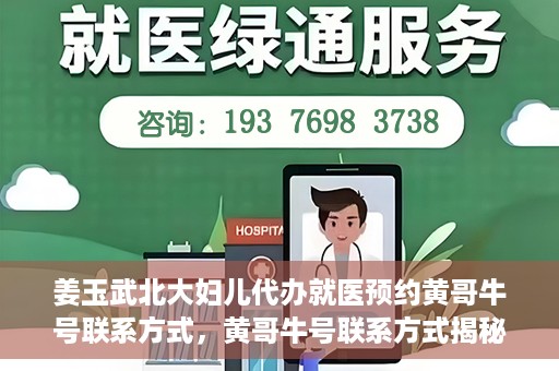 姜玉武北大妇儿代办就医预约黄哥牛号联系方式，黄哥牛号联系方式揭秘，预约姜玉武北大妇儿就医新渠道